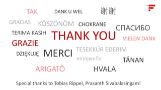 THANK YOU
谢谢
CHOKRANE
HVALA
VIELEN DANK
TAK
MERCI
TÄNAN
DANK U WEL
KÖSZÖNÖM
ขอบคุณครับ
DZIĘKUJĘ
ARIGATÔ
GRAZIE
СПАСИБО
TERIMA KASIH
TESEKKÜR EDERIM
GRACIAS
Special thanks to Tobias Rippel, Prasanth Sivabalasingam!
 