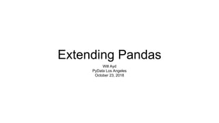 Extending Pandas
Will Ayd
PyData Los Angeles
October 23, 2018
 