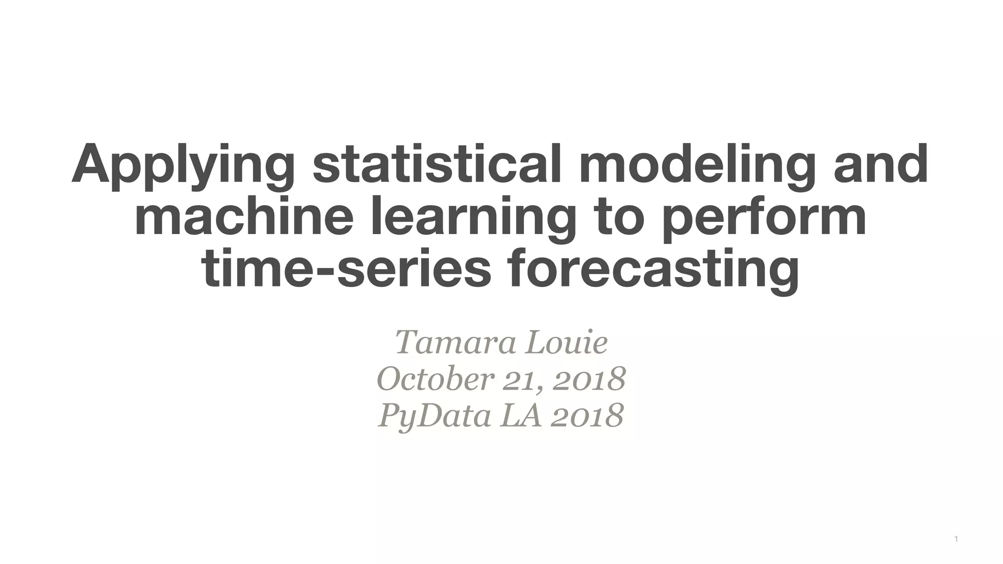 Tamara Louie October 21, 2018 PyData LA 2018 Applying statistical modeling and machine learning to perform time-series forecasting 1 