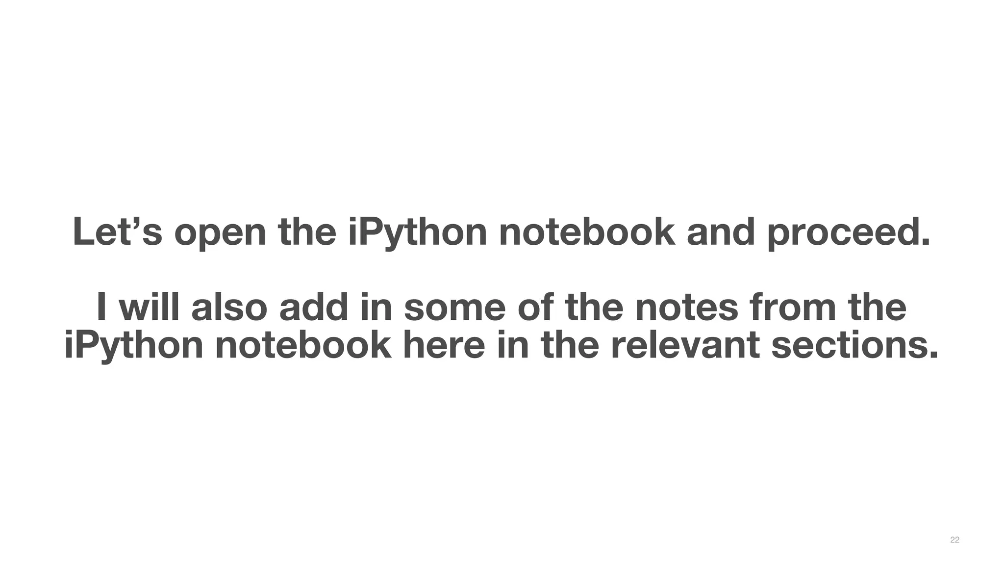 Let’s open the iPython notebook and proceed. I will also add in some of the notes from the iPython notebook here in the relevant sections. 22 