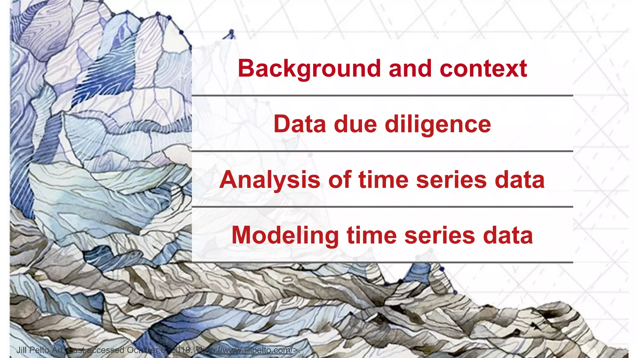 3 Background and context Data due diligence Analysis of time series data Modeling time series data Jill Pelto Art. Last accessed October 6, 2018. <http://www.jillpelto.com/>. 