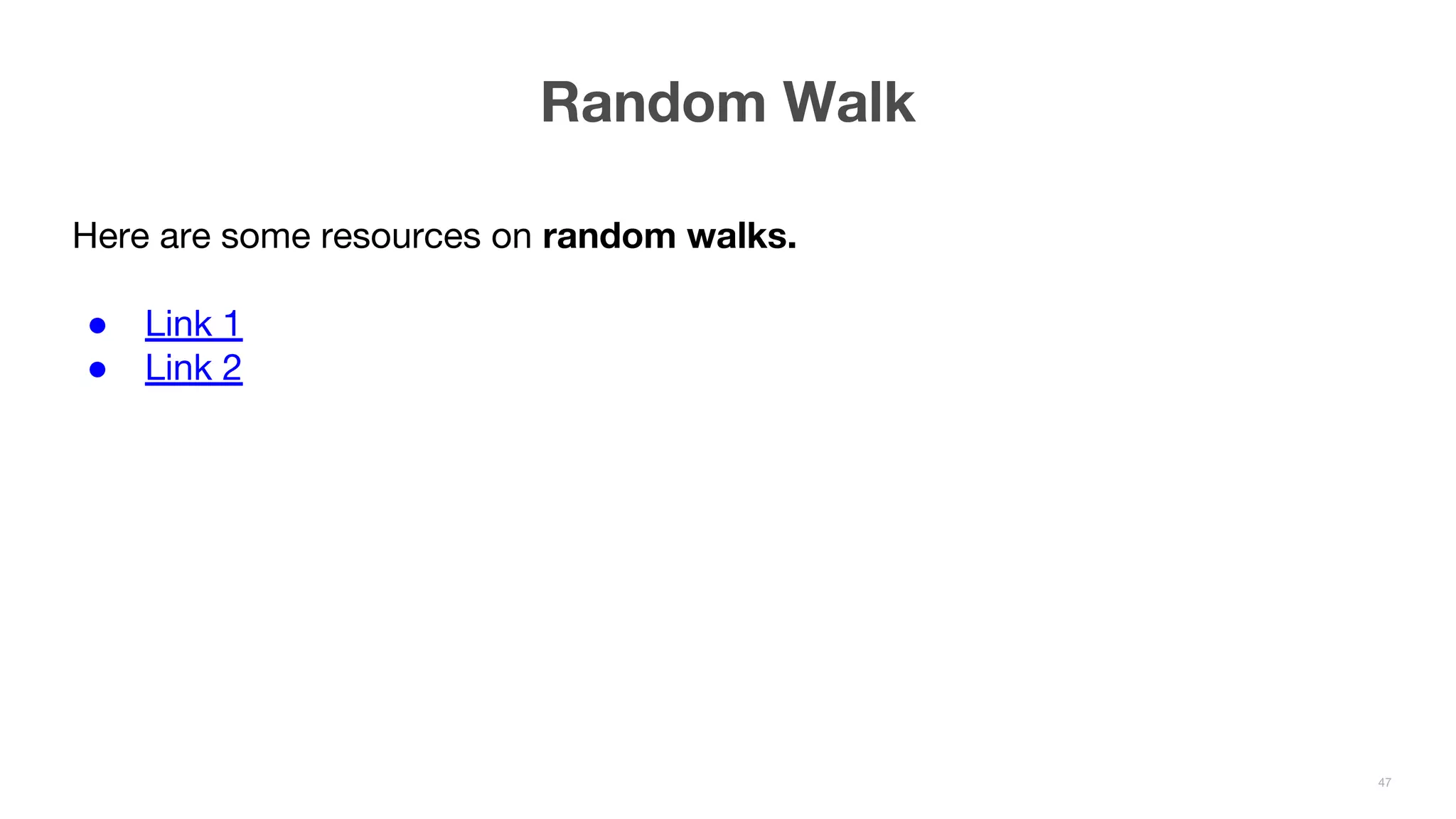 Random Walk 47 Here are some resources on random walks. ● Link 1 ● Link 2 