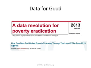 Data for Good 
http://devinit.org/wp-content/uploads/2013/09/Data-Revolution-DI-briefing.pdf 
@DirkGor | @Taarifa_org 
 
