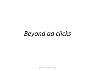 Beyond ad clicks 
@DirkGor | @Taarifa_org 
 