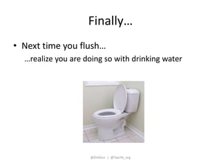 Finally… 
• Next time you flush… 
…realize you are doing so with drinking water 
@DirkGor | @Taarifa_org 
