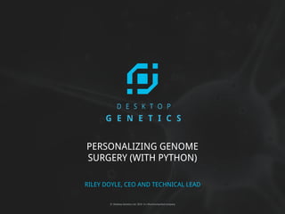 © Desktop Genetics Ltd. 2016 A n Illumina-backed company
PERSONALIZING GENOME
SURGERY (WITH PYTHON)
RILEY DOYLE, CEO AND TECHNICAL LEAD
 