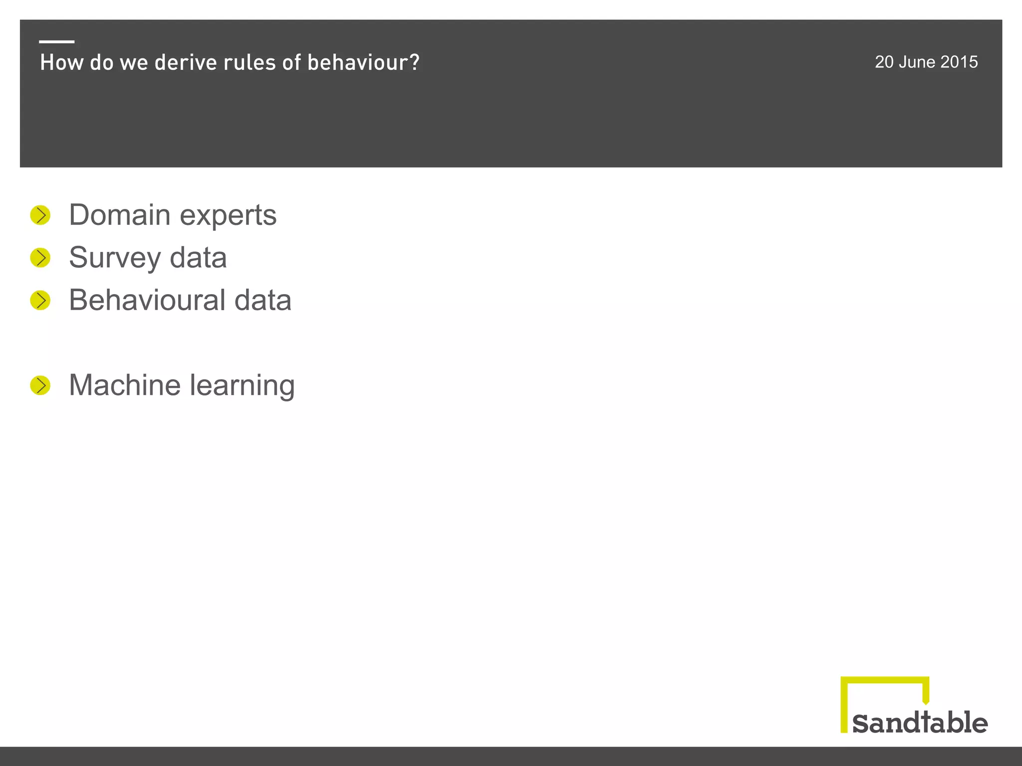 How do we derive rules of behaviour? 20 June 2015
!   Domain experts
!   Survey data
! Behavioural data
!   Machine learning
 