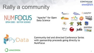 @teoliphant
7
Rally a community
“Apache” for Open
Data Science
Community-led and directed Conference Series
with sponsorsh...