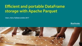 1
Eﬃcient and portable DataFrame
storage with Apache Parquet
Uwe L. Korn, PyData London 2017
 