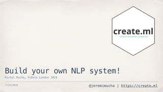 @jeremimucha | https://create.ml7/12/2019
Build your own NLP system!
Michal Mucha, PyData London 2019
 