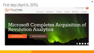 “This acquisition will help customers use advanced analytics within Microsoft data platforms.“
First step (April 6, 2015)
 