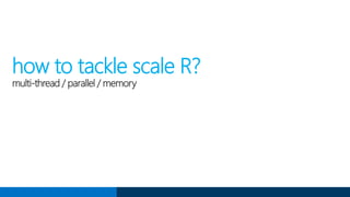 how to tackle scale R?
multi-thread / parallel / memory
 