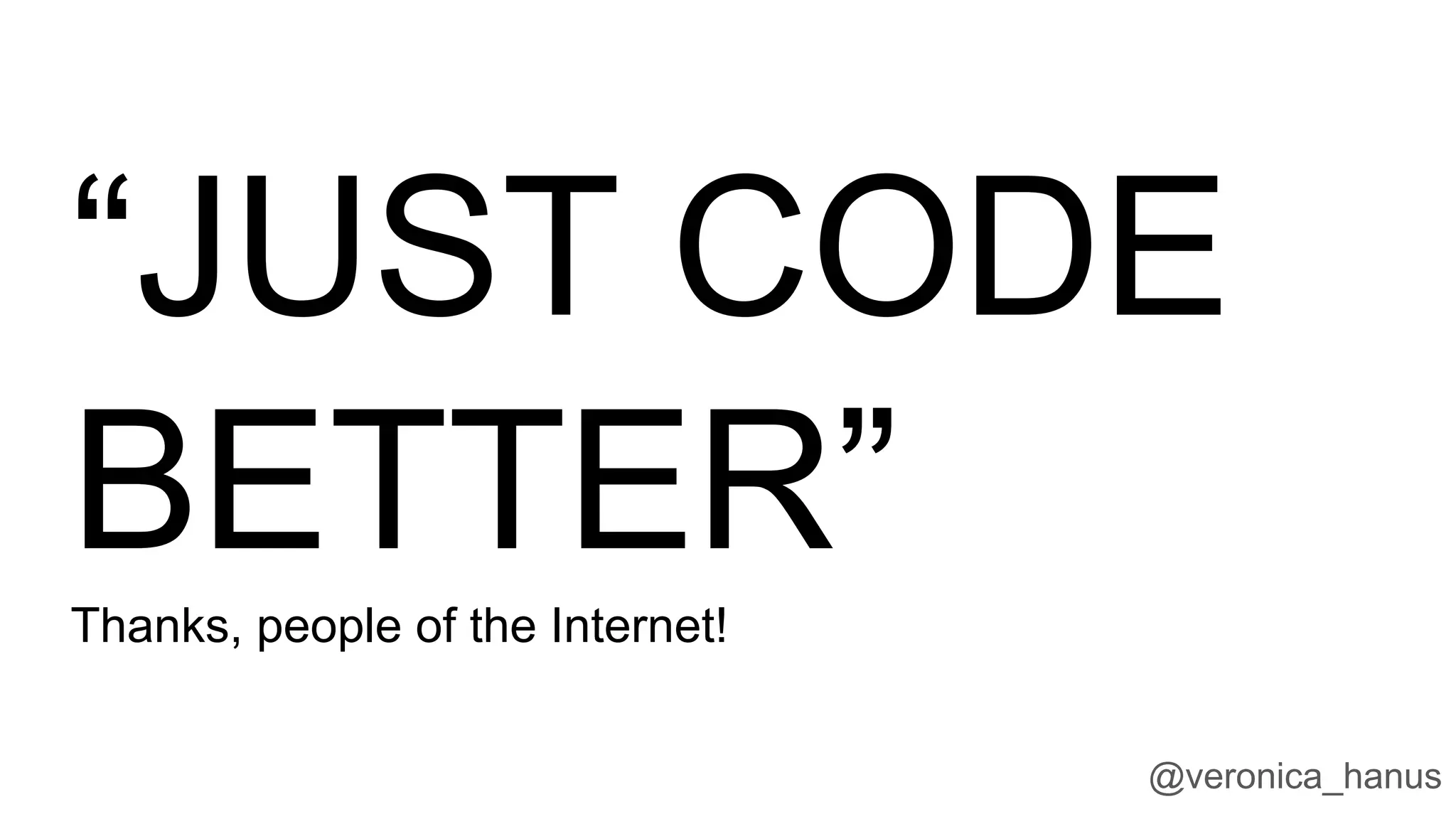 @veronica_hanus
“JUST CODE
BETTER”Thanks, people of the Internet!
 