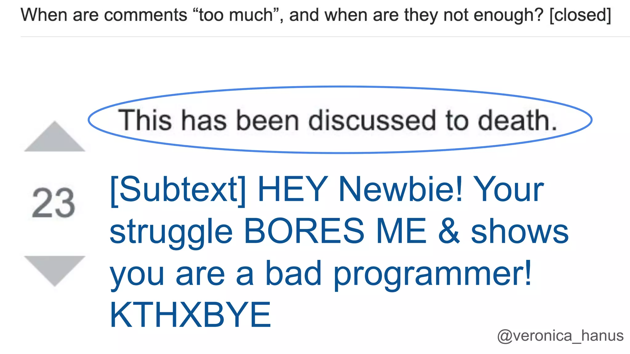@veronica_hanus
[Subtext] HEY Newbie! Your
struggle BORES ME & shows
you are a bad programmer!
KTHXBYE
 