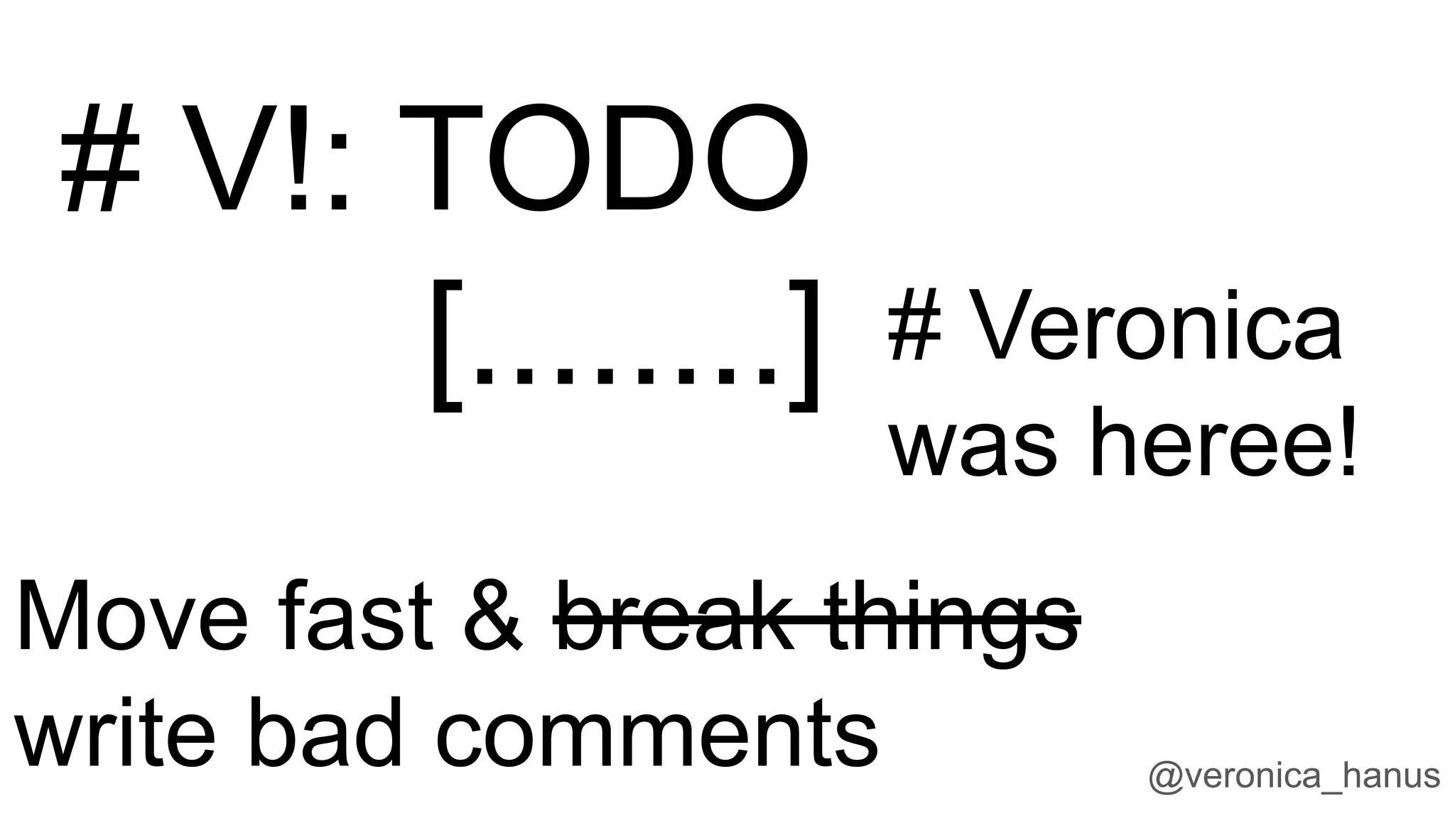 @veronica_hanus
# V!: TODO
[........] # Veronica
was heree!
Move fast & break things
write bad comments
 