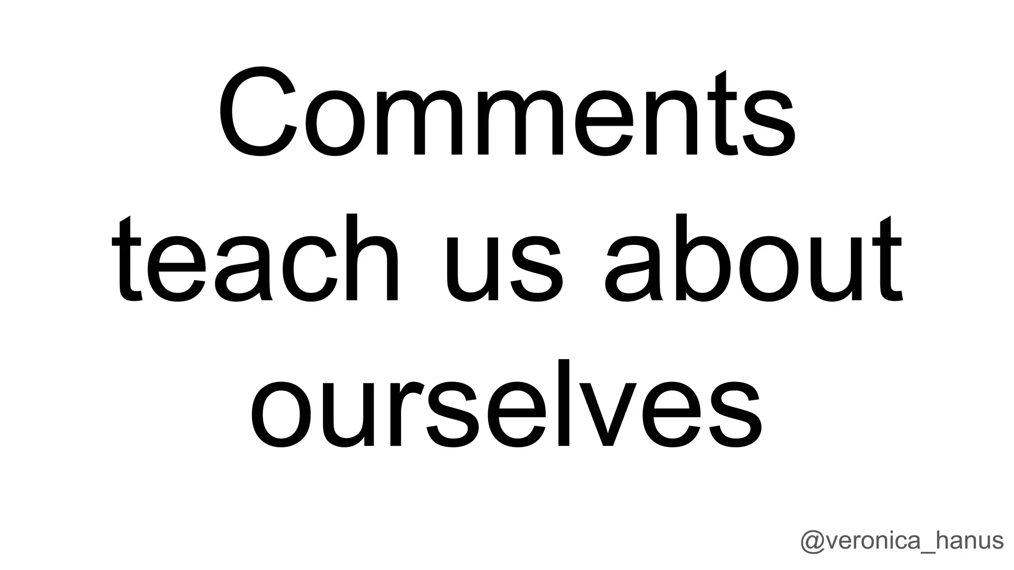 Comments
teach us about
ourselves
@veronica_hanus
 