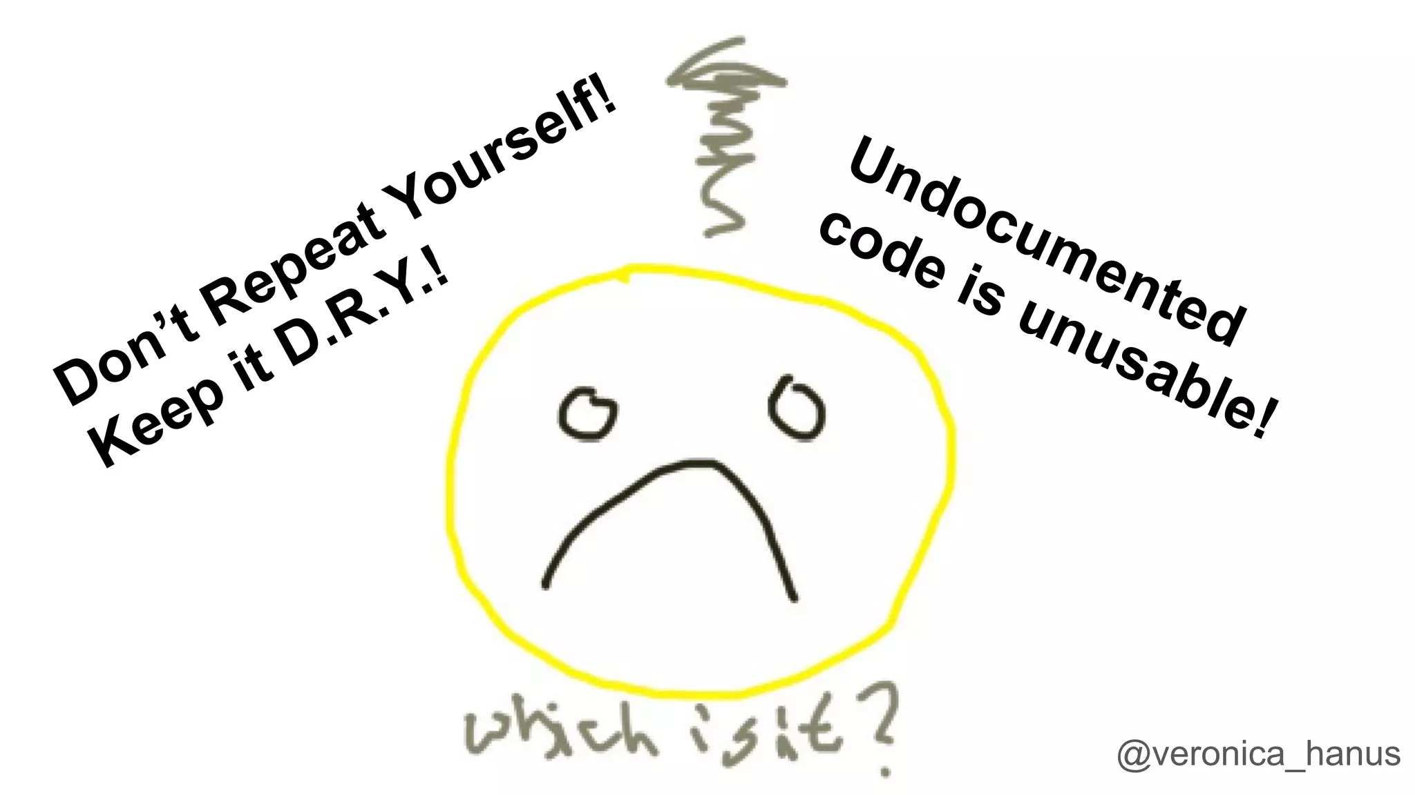 @veronica_hanus
Don’t Repeat Yourself!
Keep it D.R.Y.!
Undocumented
code is unusable!
 
