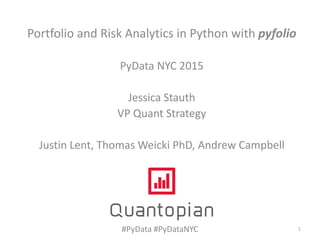 Portfolio and Risk Analytics in Python with pyfolio
PyData NYC 2015
Jessica Stauth
VP Quant Strategy
Justin Lent, Thomas Weicki PhD, Andrew Campbell
#PyData #PyDataNYC 1
 