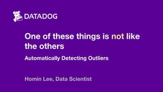 One of these things is not like
the others
Automatically Detecting Outliers
Homin Lee, Data Scientist
 