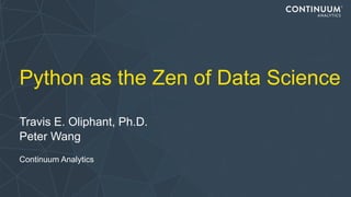 Python as the Zen of Data Science
Travis E. Oliphant, Ph.D.
Peter Wang
Continuum Analytics
 