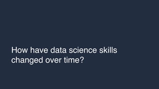 How have data science skills changed over time?
Manual Feature Extraction Dynamic Topic Modeling
Adapted from Blei and Laf...