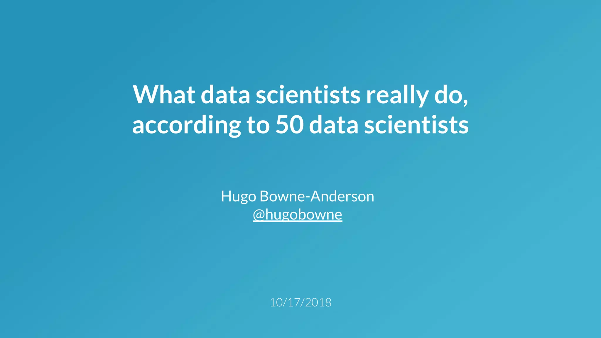 What data scientists really do,
according to 50 data scientists
Hugo Bowne-Anderson
@hugobowne
 