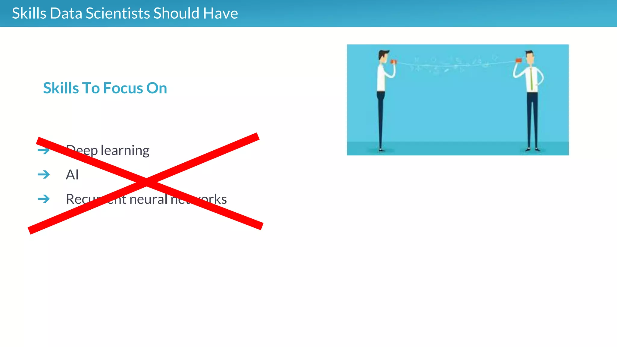 Skills Data Scientists Should Have
➔ Deep learning
➔ AI
➔ Recurrent neural networks
Skills To Focus On
 
