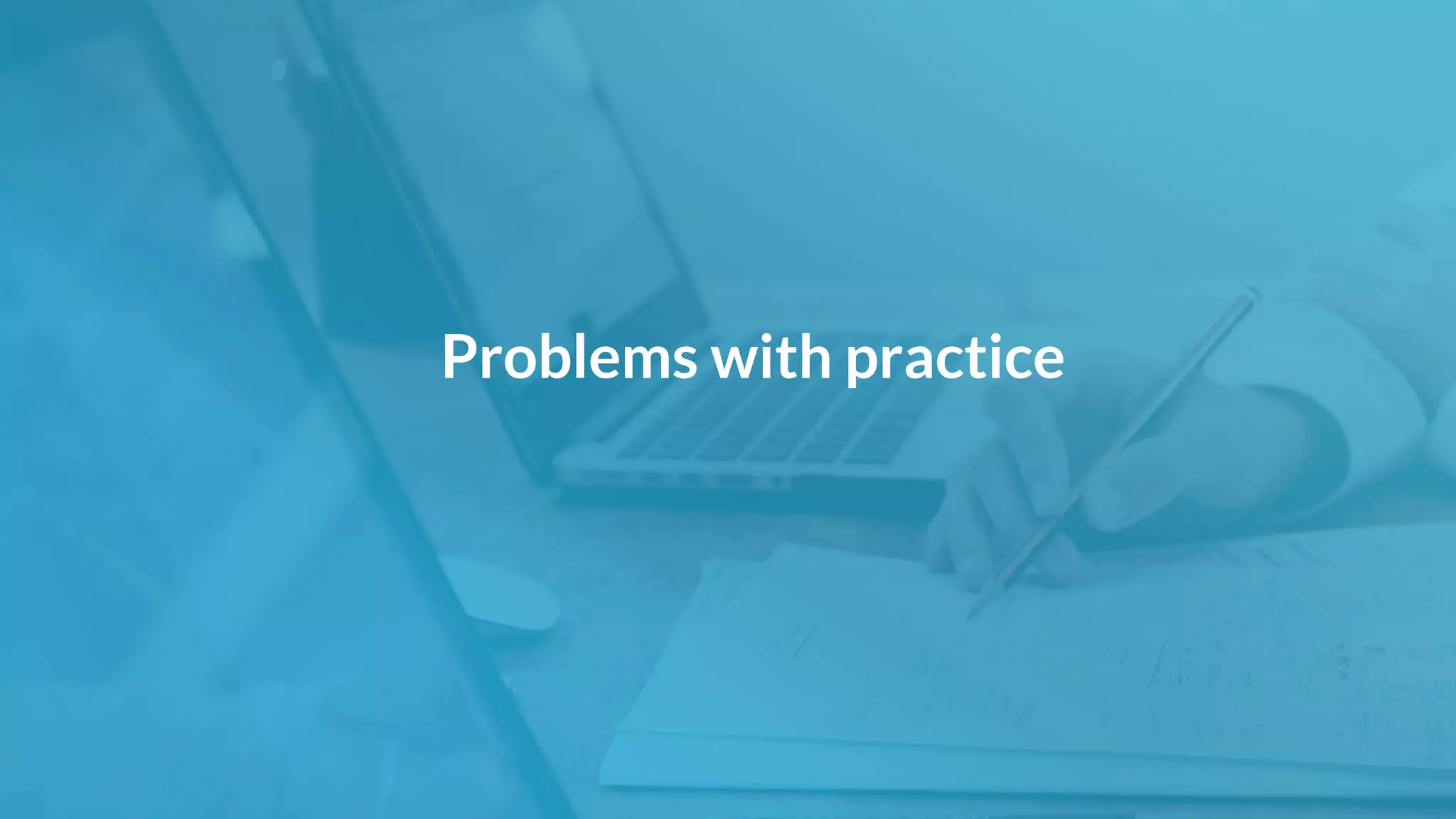 Problems with practice
 