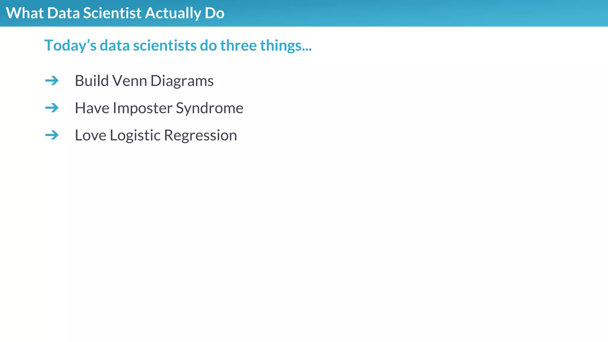What Data Scientist Actually Do
➔ Build Venn Diagrams
➔ Have Imposter Syndrome
➔ Love Logistic Regression
Today’s data scientists do three things...
 