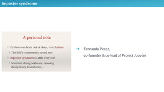 Imposter syndrome
➔ Fernando Perez,
co-founder & co-lead of Project Jupyter
 