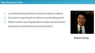 Illustrations you can use, just copy/pasteData Science in Tech
1. Lay Solid data foundation to perform robust analytics
2. Use online experiments to achieve sustainable growth
3. Build machine-learning pipelines and personalized data
products to make better business decisions
Robert Chang
 