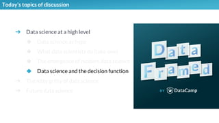 ➔ Data science at a high level
◆ Data science as hype
◆ What data scientists do (take one)
◆ The emergence of modern data science
◆ Data science and the decision function
➔ The nitty gritty of data science
➔ Future data science
Today’s topics of discussion
 