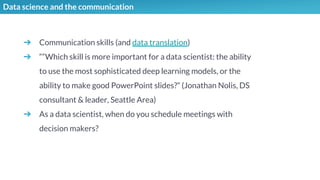 Data science and the communication
➔ Communication skills (and data translation)
➔ ““Which skill is more important for a d...