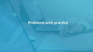 Problems with practice
 