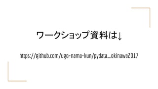 ワークショップ資料は↓
https://github.com/ugo-nama-kun/pydata_okinawa2017
 