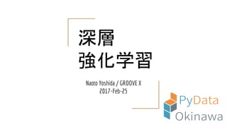 深層
強化学習
Naoto Yoshida / GROOVE X
2017-Feb-25
 