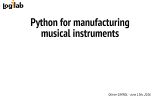  
Python for manufacturing
musical instruments
Olivier CAYROL - June 15th, 2016
 