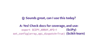 Q: Sounds great, can I use this today?
A: Yes! Check docs for coverage, and use:
export SCIPY_ARRAY_API=1 (SciPy)
set_config(array_api_dispatch=True) (Scikit-learn)
 