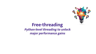 Free-threading
Python-level threading to unlock
major performance gains
 