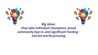 Big ideas:
they take individual champions, broad
community buy-in, and signiﬁcant funding -
and are worth pursuing
 