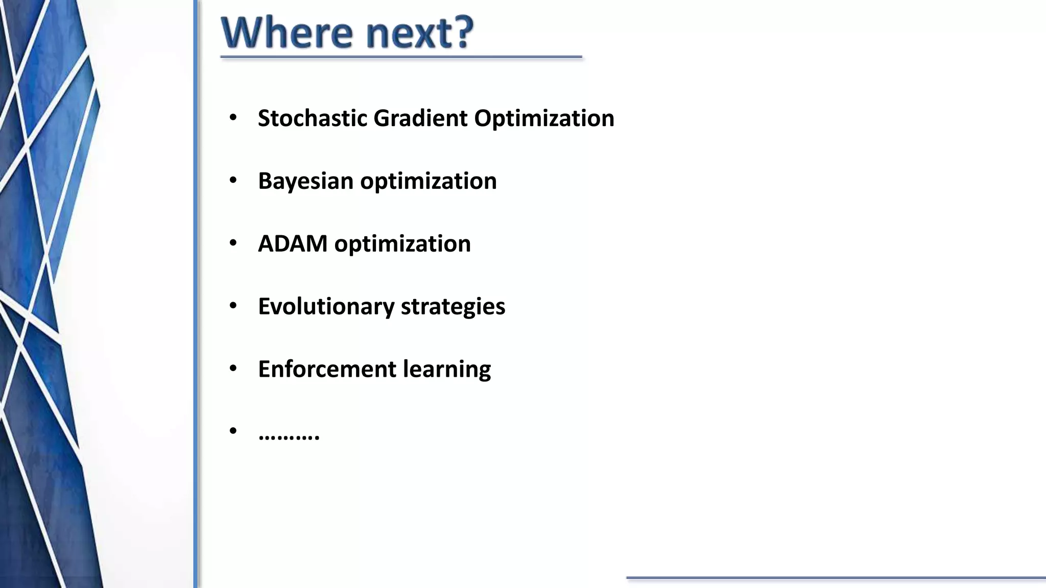 • Stochastic Gradient Optimization
• Bayesian optimization​
• ADAM optimization​
• Evolutionary strategies​
• Enforcement learning​
• ……….
 