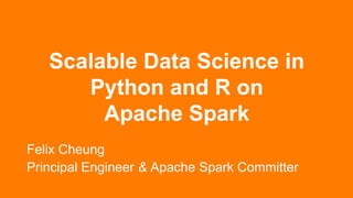Scalable Data Science in
Python and R on
Apache Spark
Felix Cheung
Principal Engineer & Apache Spark Committer
 