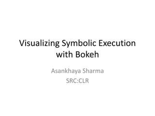 Visualizing Symbolic Execution
with Bokeh
Asankhaya Sharma
SRC:CLR
 
