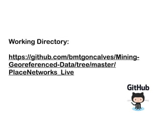 Working Directory:
https://github.com/bmtgoncalves/Mining-
Georeferenced-Data/tree/master/
PlaceNetworks_Live
 