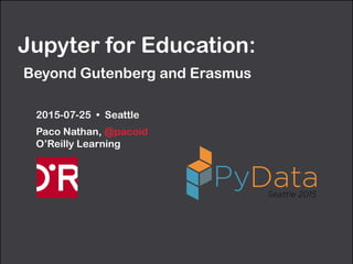 Jupyter for Education:  
Beyond Gutenberg and Erasmus
2015-07-25 • Seattle
Paco Nathan, @pacoid 
O’Reilly Learning
 