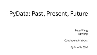 PyData: Past, Present, Future
Peter Wang
@pwang
!
Continuum Analytics
!
PyData SV 2014
 