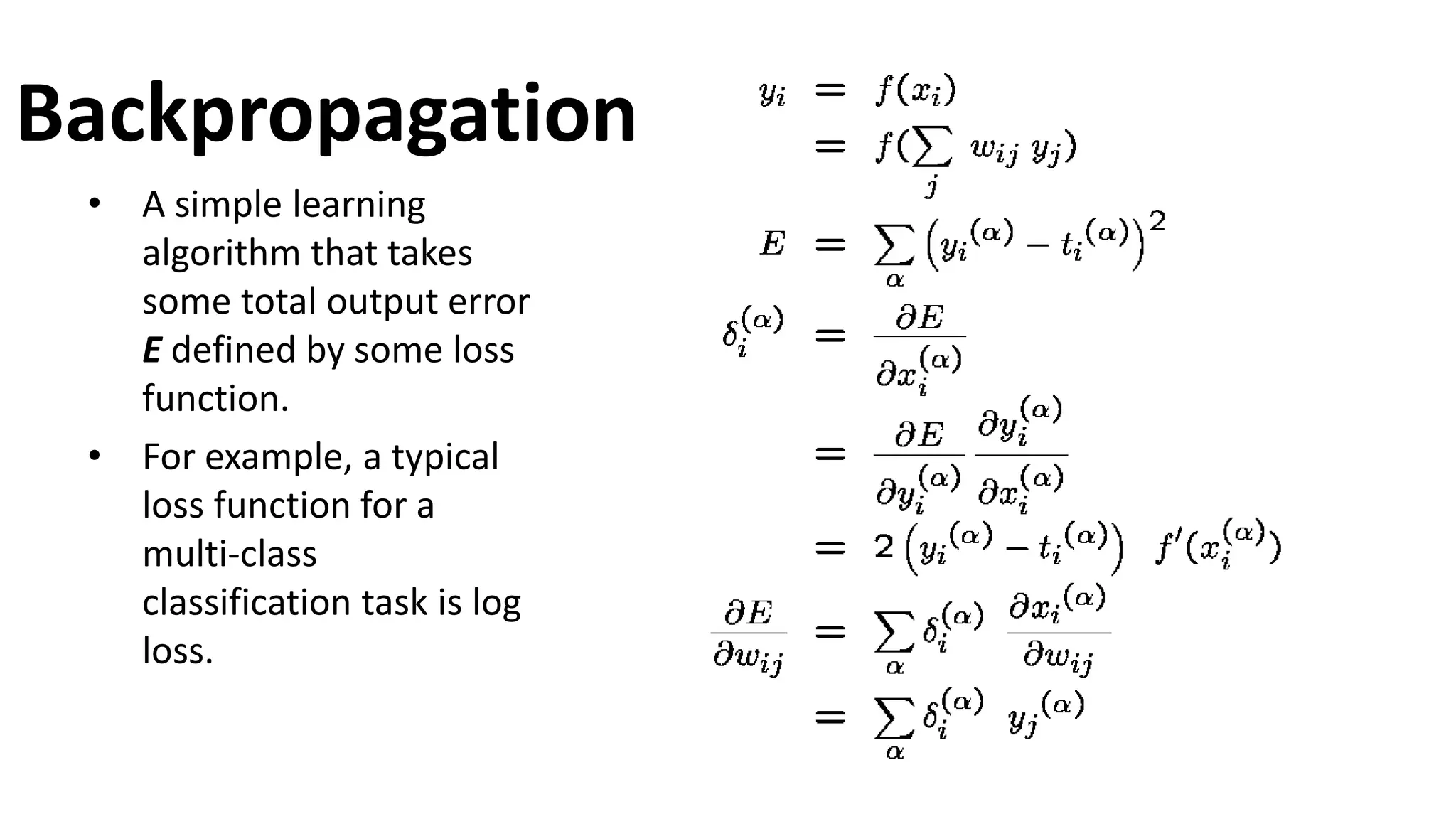 Backpropagation
• A simple learning
algorithm that takes
some total output error
E defined by some loss
function.
• For example, a typical
loss function for a
multi-class
classification task is log
loss.
 
