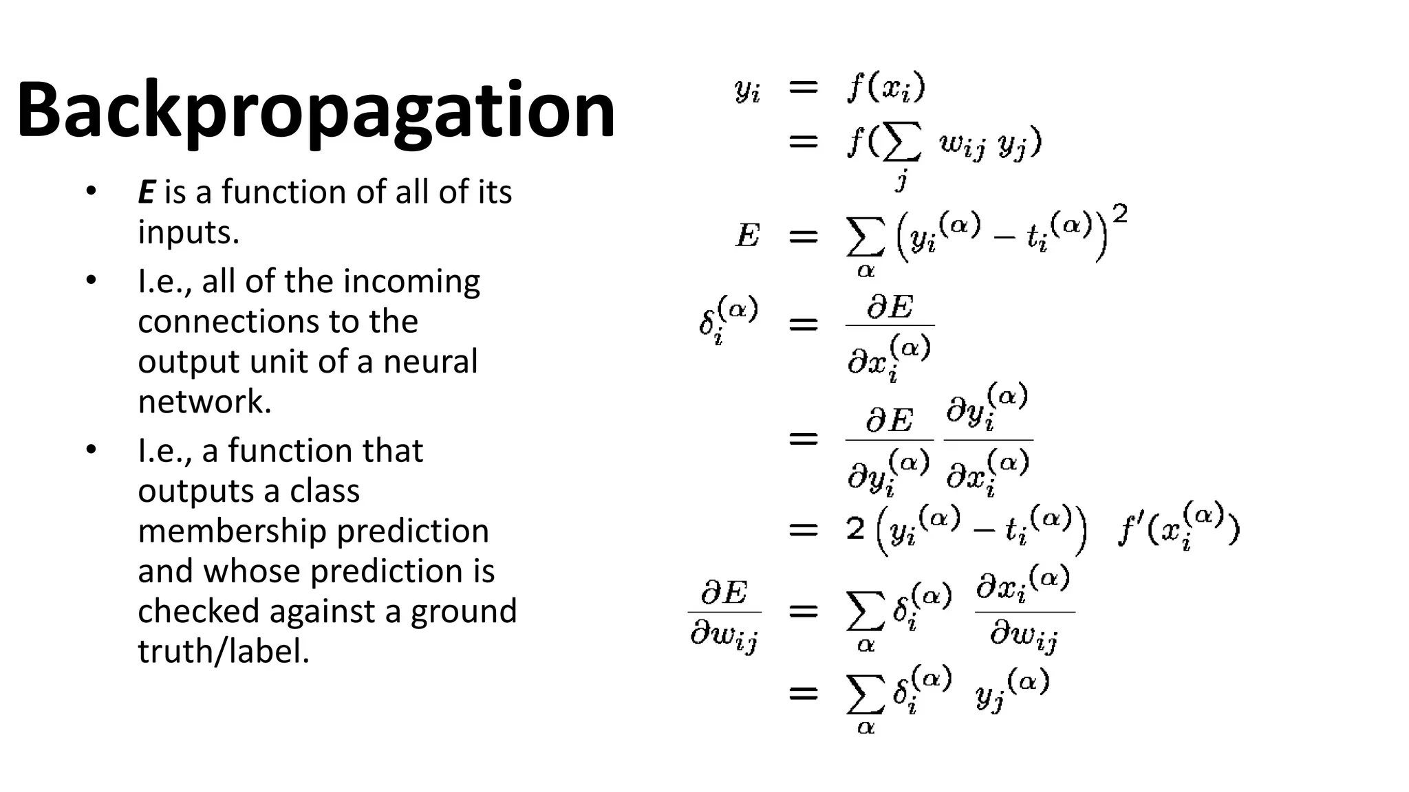 Backpropagation
• E is a function of all of its
inputs.
• I.e., all of the incoming
connections to the
output unit of a neural
network.
• I.e., a function that
outputs a class
membership prediction
and whose prediction is
checked against a ground
truth/label.
 