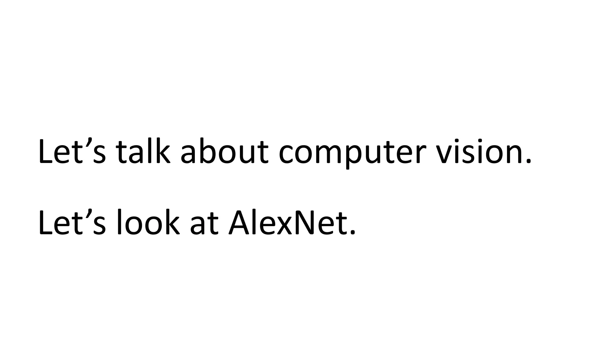 Let’s talk about computer vision.
Let’s look at AlexNet.
 