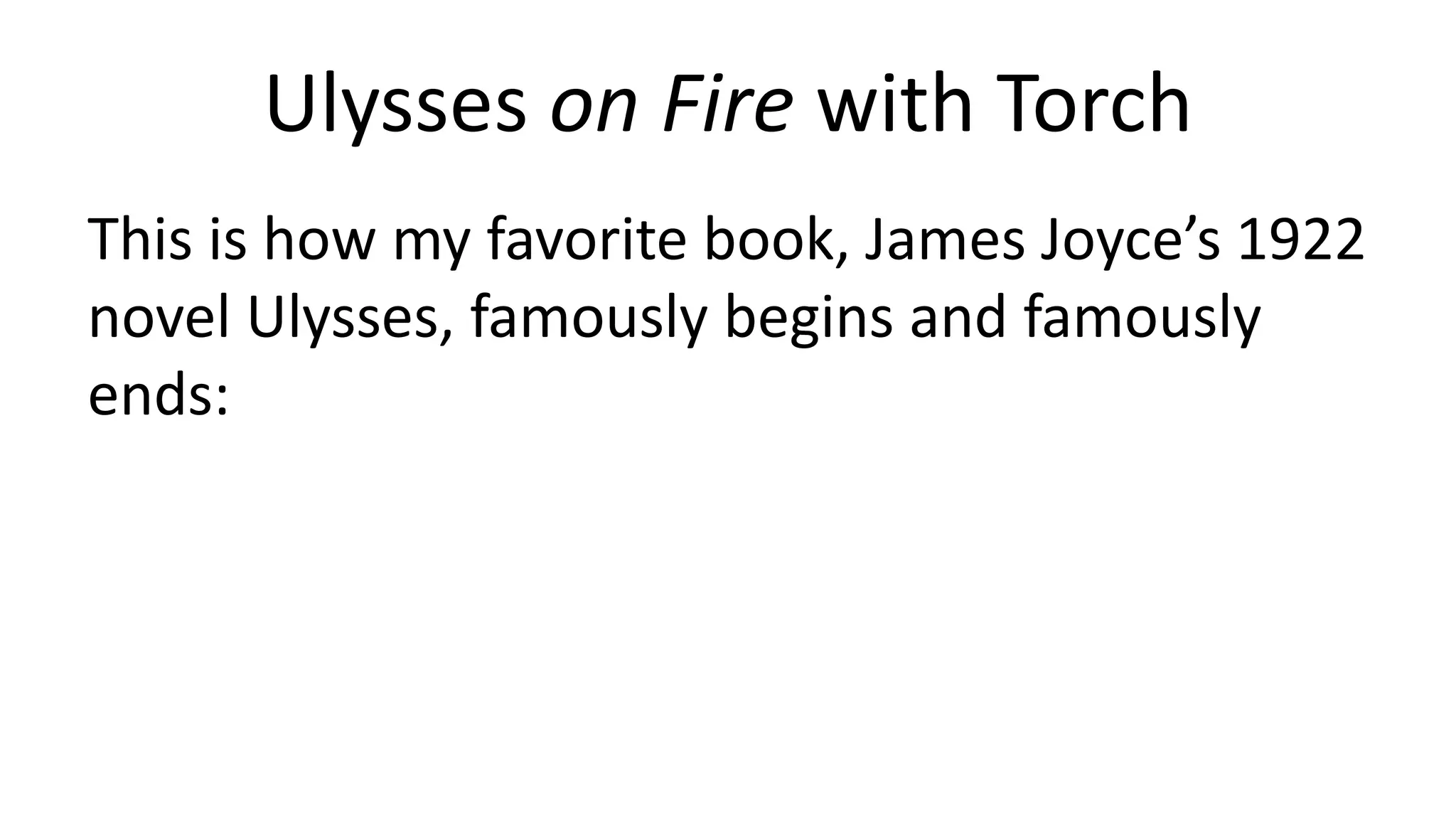 Ulysses on Fire with Torch
This is how my favorite book, James Joyce’s 1922
novel Ulysses, famously begins and famously
ends:
 